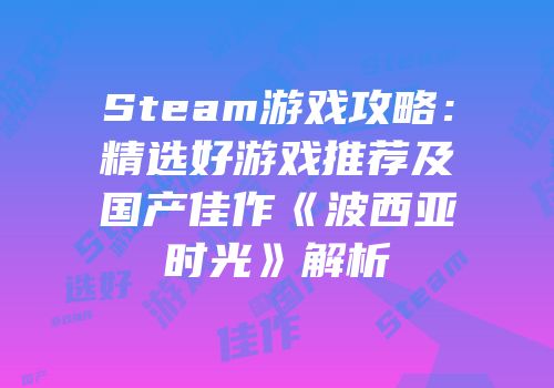 Steam游戏攻略：精选好游戏推荐及国产佳作《波西亚时光》解析