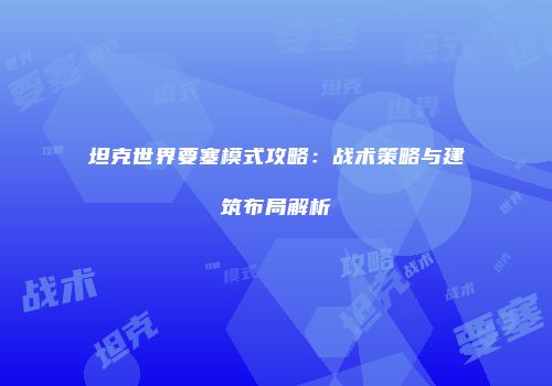 坦克世界要塞模式攻略：战术策略与建筑布局解析