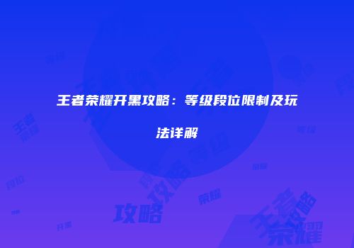 王者荣耀开黑攻略：等级段位限制及玩法详解