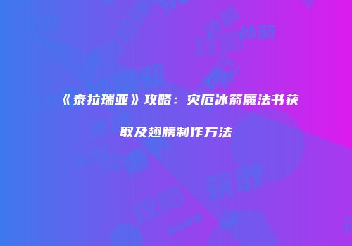 《泰拉瑞亚》攻略：灾厄冰箭魔法书获取及翅膀制作方法