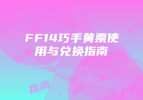 FF14巧手黄票使用与兑换指南