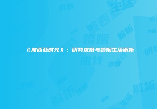 《波西亚时光》：明特求婚与婚姻生活解析