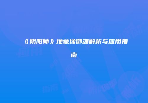 《阴阳师》地藏像御魂解析与应用指南