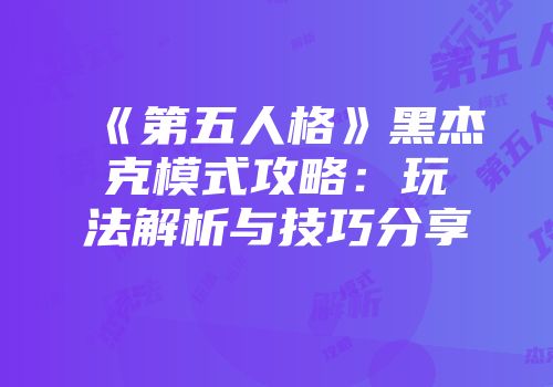 《第五人格》黑杰克模式攻略：玩法解析与技巧分享