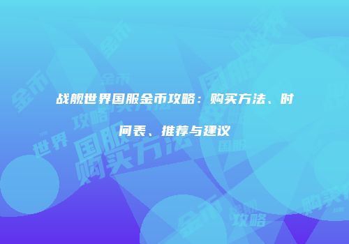 战舰世界国服金币攻略：购买方法、时间表、推荐与建议