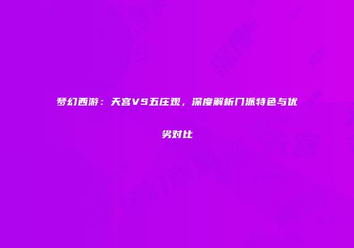 梦幻西游：天宫VS五庄观，深度解析门派特色与优劣对比