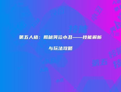 第五人格：揭秘哭泣小丑——技能解析与玩法攻略