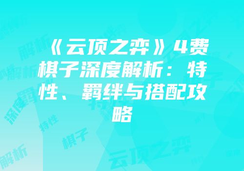 《云顶之弈》4费棋子深度解析：特性、羁绊与搭配攻略