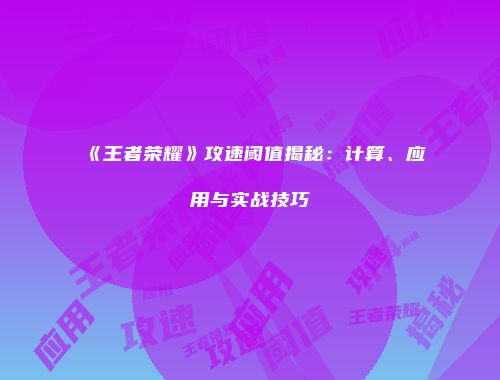《王者荣耀》攻速阈值揭秘：计算、应用与实战技巧