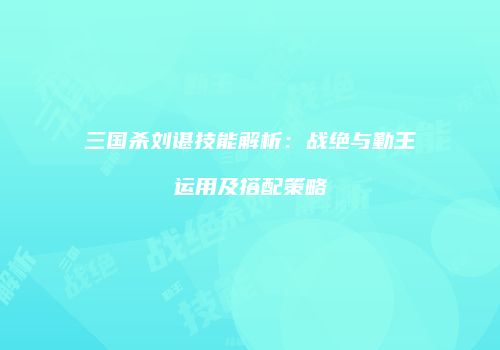 三国杀刘谌技能解析：战绝与勤王运用及搭配策略