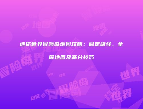 迷你世界冒险岛地图攻略：稳定吸怪、全屏地图及高分技巧