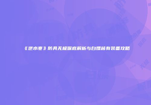 《逆水寒》防具无极保底解析与白嫖稀有装备攻略