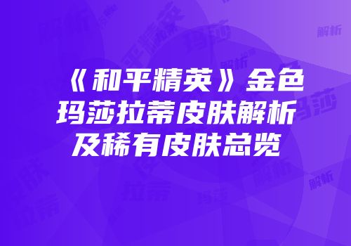 《和平精英》金色玛莎拉蒂皮肤解析及稀有皮肤总览