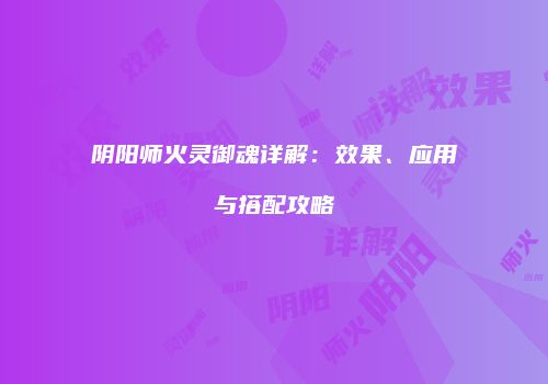 阴阳师火灵御魂详解：效果、应用与搭配攻略