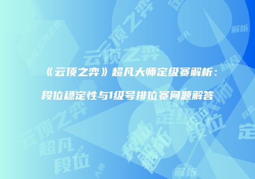 《云顶之弈》超凡大师定级赛解析：段位稳定性与1级号排位赛问题解答