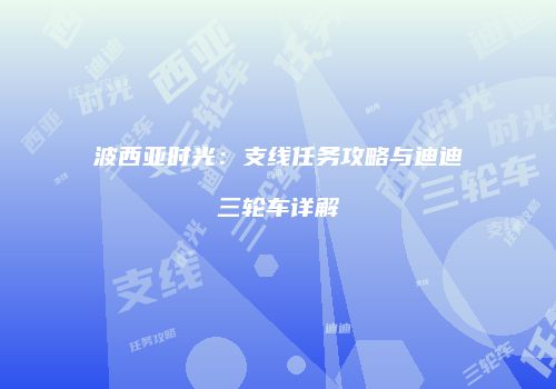 波西亚时光：支线任务攻略与迪迪三轮车详解