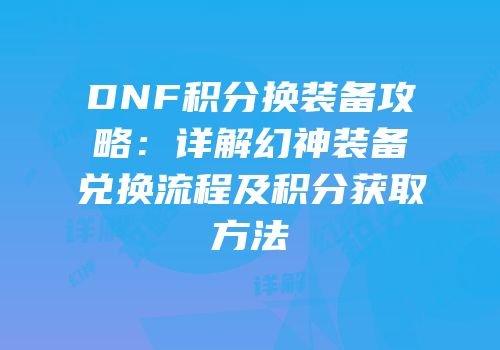 DNF积分换装备攻略：详解幻神装备兑换流程及积分获取方法