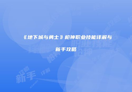 《地下城与勇士》枪神职业技能详解与新手攻略