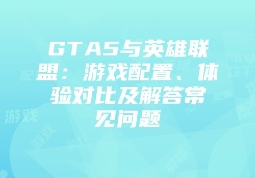GTA5与英雄联盟：游戏配置、体验对比及解答常见问题