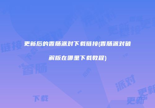 更新后的香肠派对下载链接(香肠派对破解版在哪里下载教程)