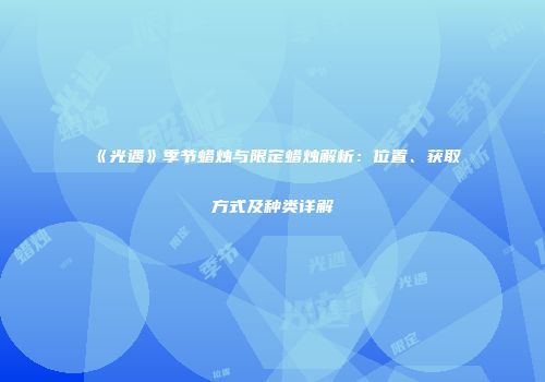 《光遇》季节蜡烛与限定蜡烛解析：位置、获取方式及种类详解