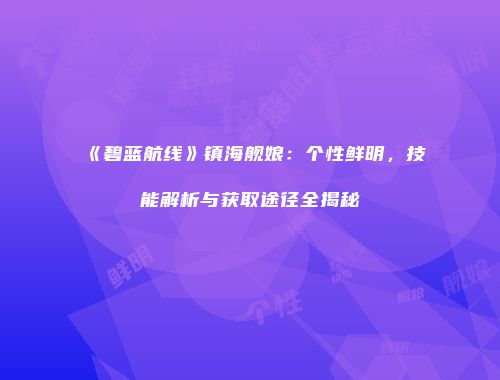 《碧蓝航线》镇海舰娘：个性鲜明，技能解析与获取途径全揭秘