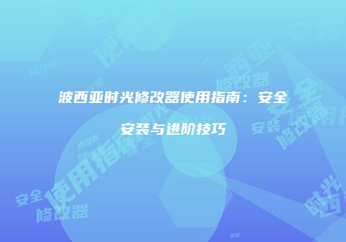 波西亚时光修改器使用指南：安全安装与进阶技巧
