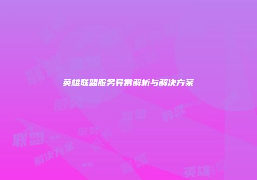 英雄联盟服务异常解析与解决方案