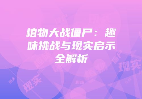 植物大战僵尸：趣味挑战与现实启示全解析