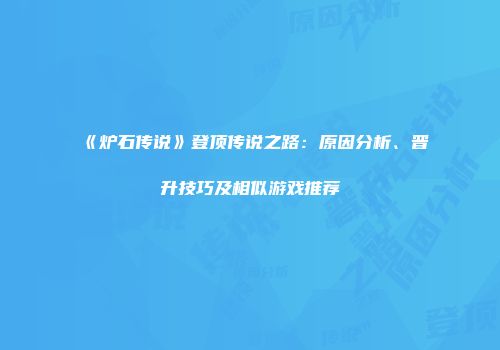 《炉石传说》登顶传说之路：原因分析、晋升技巧及相似游戏推荐