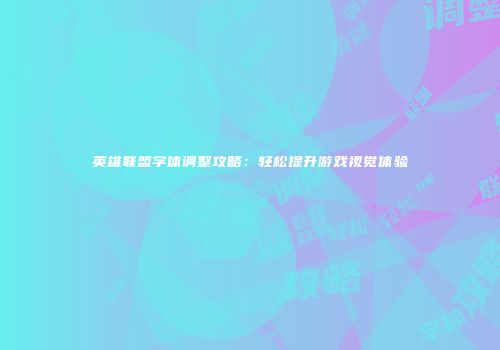英雄联盟字体调整攻略：轻松提升游戏视觉体验