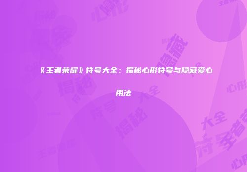 《王者荣耀》符号大全：揭秘心形符号与隐藏爱心用法