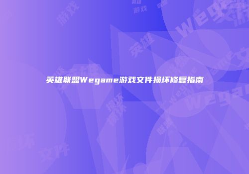英雄联盟Wegame游戏文件损坏修复指南