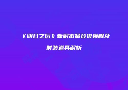 《明日之后》新副本攀登狼袭峰及时装道具解析