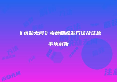《永劫无间》毒蘑菇触发方法及注意事项解析