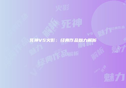 死神VS火影：经典作品魅力解析