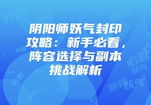 阴阳师妖气封印攻略：新手必看，阵容选择与副本挑战解析