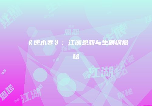 《逆水寒》：江湖恩怨与生辰纲揭秘