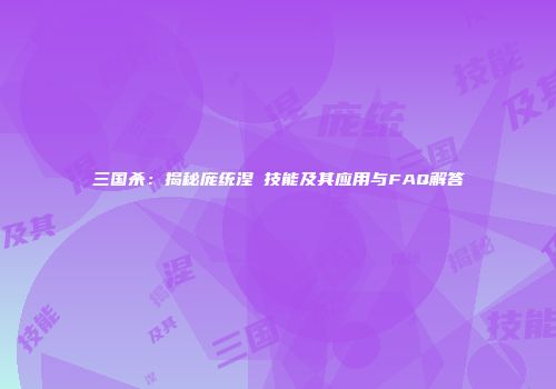 三国杀：揭秘庞统涅槃技能及其应用与FAQ解答