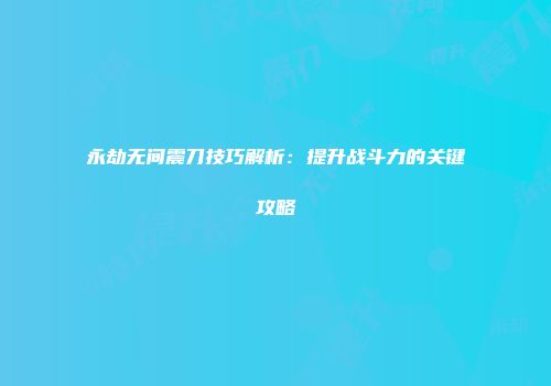 永劫无间震刀技巧解析：提升战斗力的关键攻略