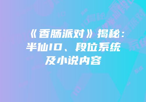 《香肠派对》揭秘：半仙ID、段位系统及小说内容