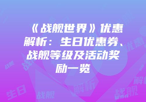《战舰世界》优惠解析：生日优惠券、战舰等级及活动奖励一览