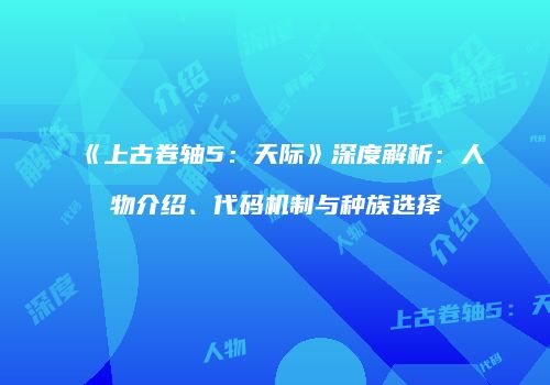 《上古卷轴5：天际》深度解析：人物介绍、代码机制与种族选择