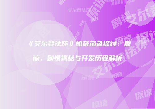 《艾尔登法环》帕奇角色探讨：原谅、剧情揭秘与开发历程解析
