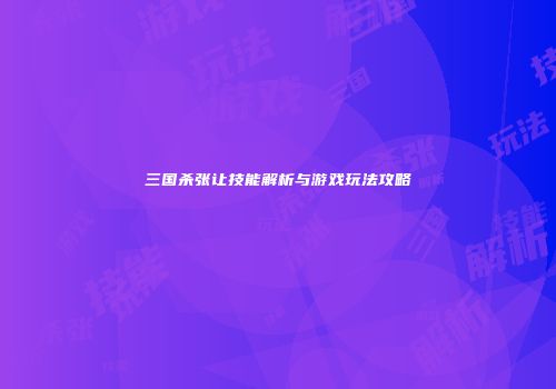三国杀张让技能解析与游戏玩法攻略