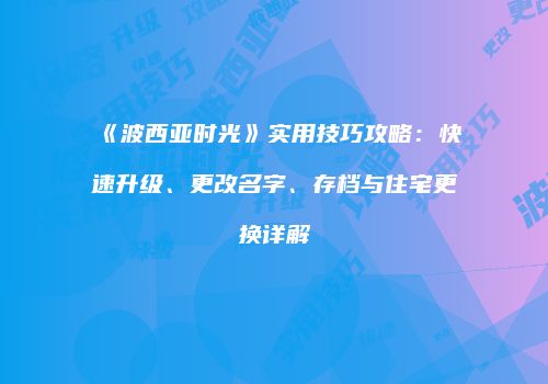 《波西亚时光》实用技巧攻略：快速升级、更改名字、存档与住宅更换详解