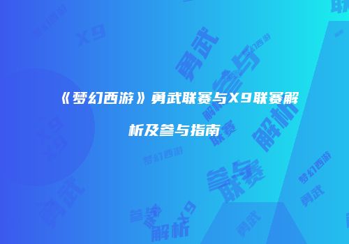 《梦幻西游》勇武联赛与X9联赛解析及参与指南