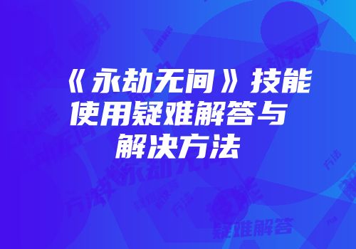 《永劫无间》技能使用疑难解答与解决方法