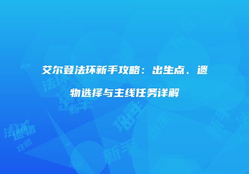艾尔登法环新手攻略：出生点、遗物选择与主线任务详解