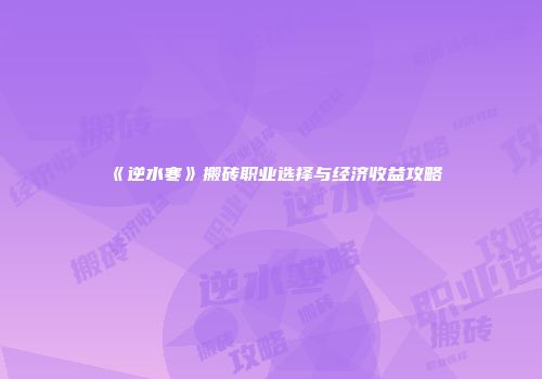 《逆水寒》搬砖职业选择与经济收益攻略